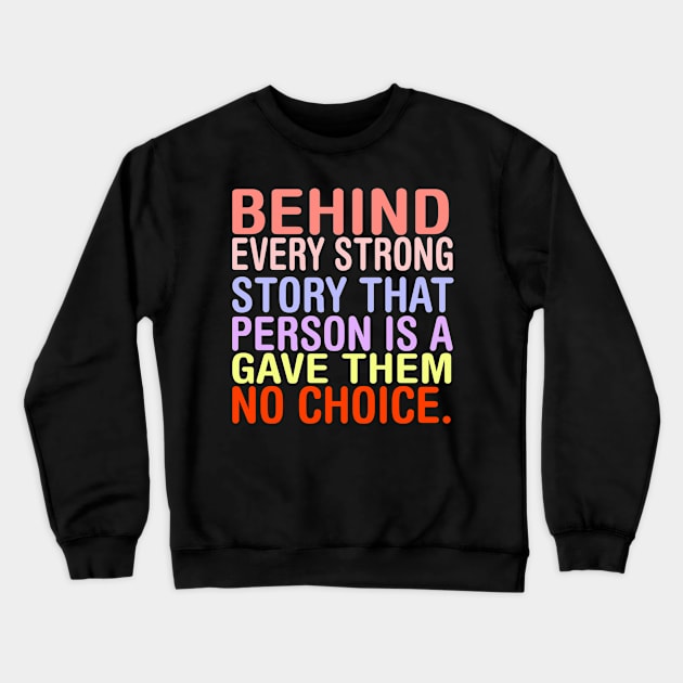 Behind Every Strong Person Is A Story That Gave Them No Choice. Crewneck Sweatshirt by MChamssouelddine